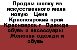 Продам шапку из искусственного меха, новую › Цена ­ 500 - Красноярский край, Красноярск г. Одежда, обувь и аксессуары » Женская одежда и обувь   